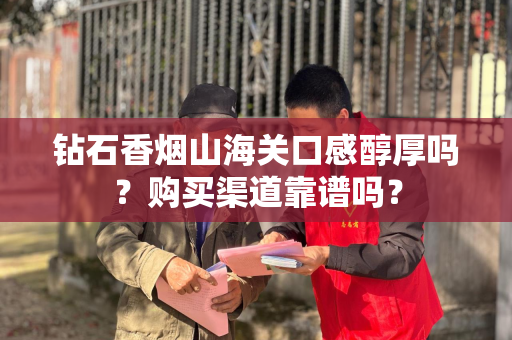 钻石香烟山海关口感醇厚吗？购买渠道靠谱吗？
